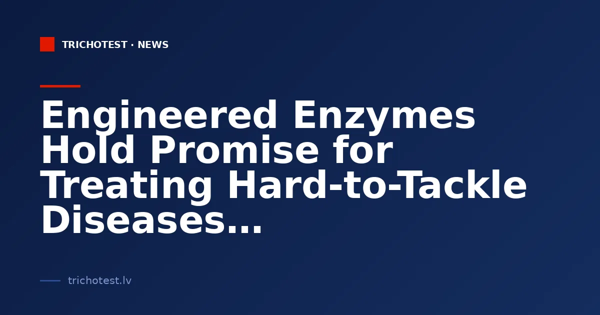 Engineered Enzymes Hold Promise for Treating Hard-to-Tackle Diseases