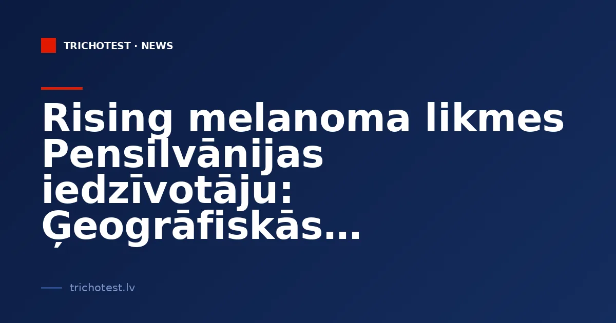 Rising Melanoma Rates in Pennsylvania's Population: Geographic Trends Revealed