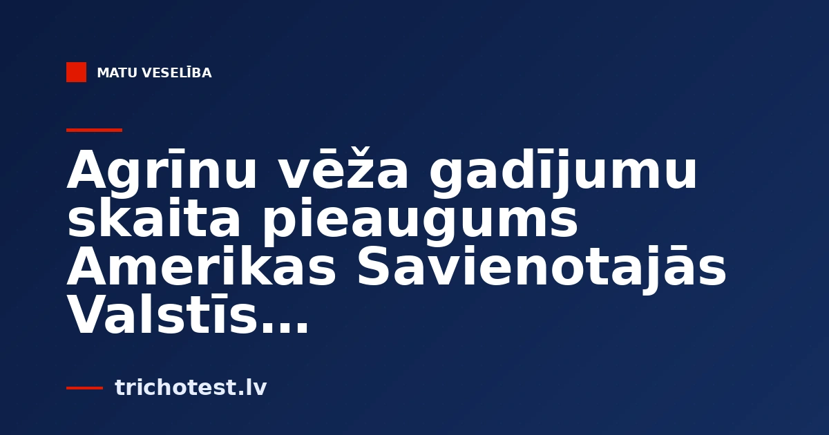 Agrīnu vēža gadījumu skaita pieaugums Amerikas Savienotajās Valstīs