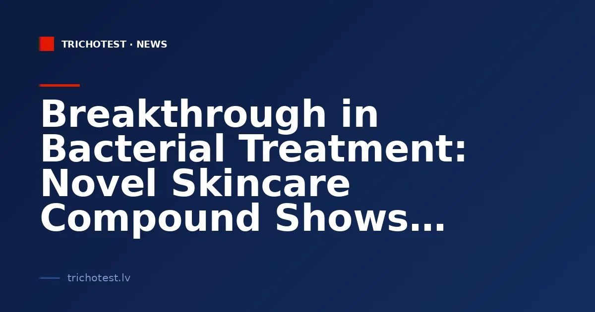 Breakthrough in Bacterial Treatment: Novel Skincare Compound Shows Promise Against Drug-Resistant Infections