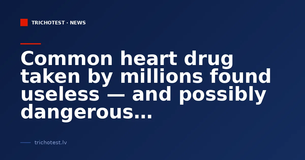 Common heart drug taken by millions found useless — and possibly dangerous