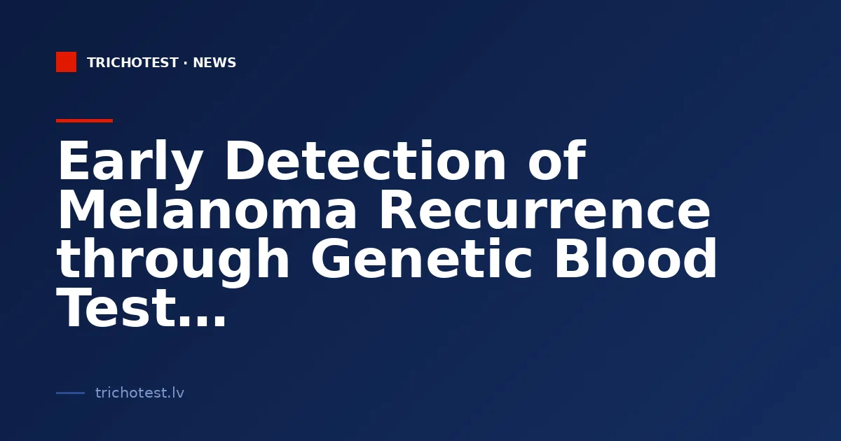 Early Detection of Melanoma Recurrence through Genetic Blood Test